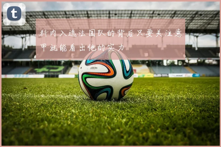 科内入选法国队的背后只要关注意甲就能看出他的实力