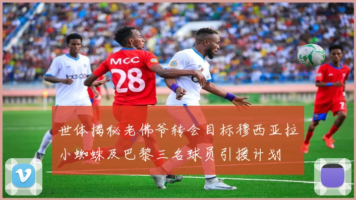 世体揭秘老佛爷转会目标穆西亚拉小蜘蛛及巴黎三名球员引援计划