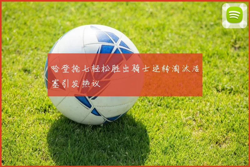哈登抢七轻松胜出骑士逆转淘汰活塞引发热议