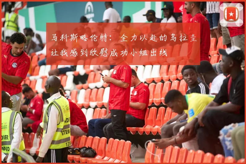 马科斯略伦特：全力以赴的乌拉圭让我感到欣慰成功小组出线