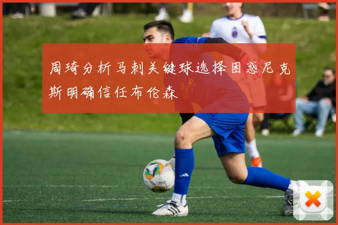 周琦分析马刺关键球选择困惑尼克斯明确信任布伦森