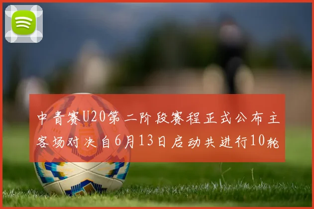 中青赛U20第二阶段赛程正式公布主客场对决自6月13日启动共进行10轮较量